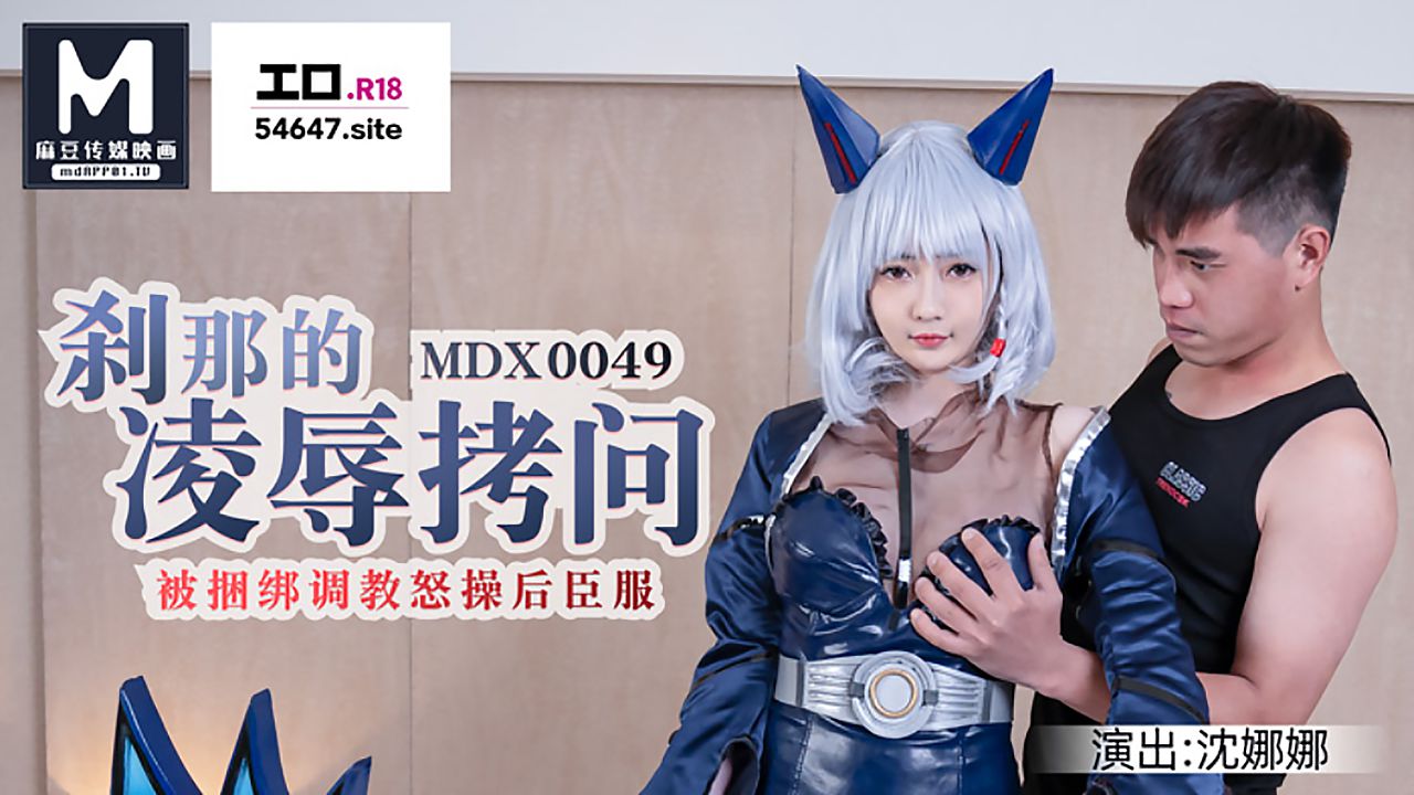 麻豆传媒映画・MDX-0049・沈娜娜・刹那的凌辱拷问被捆绑调教怒草后臣服