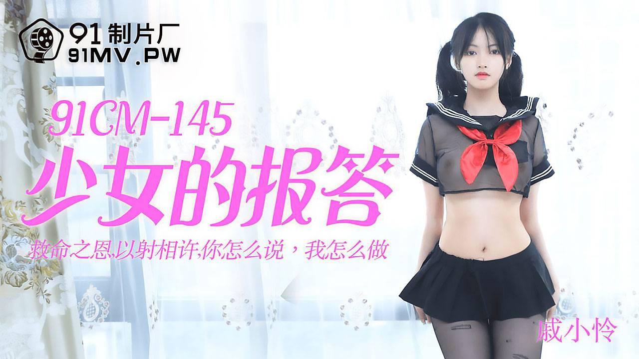 91CM-145 戚小怜 少女的报答 救命之恩以射相许 你怎么说 我怎么做 91制片厂