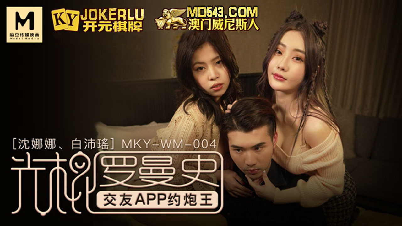 麻豆传媒映画・MKY-WM-004・沈娜娜・白沛瑶・光棍罗曼史・交友APP约炮王