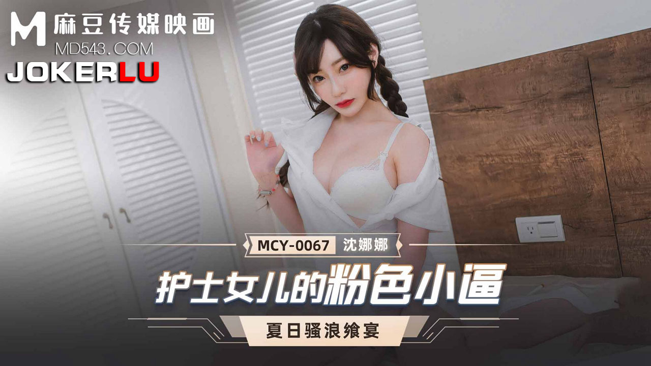 麻豆传媒映画・MCY-0067・沈娜娜・夏日骚浪飨宴・护士女儿的粉色小逼