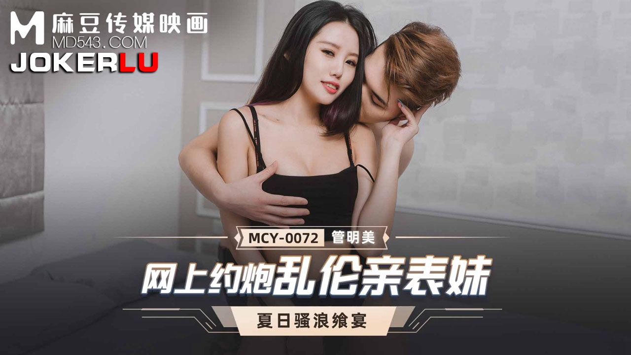 麻豆传媒映画・MCY-0072・管明美・夏日骚浪飨宴・网上约炮乱伦亲表妹