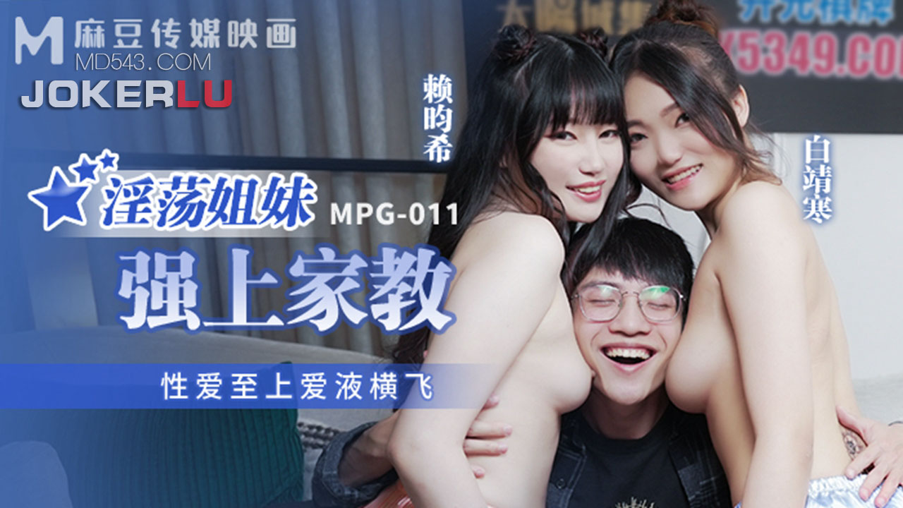 麻豆传媒映画・MPG-011・白靖寒・赖畇希・性爱至上爱液横飞・淫荡姐妹强上家教