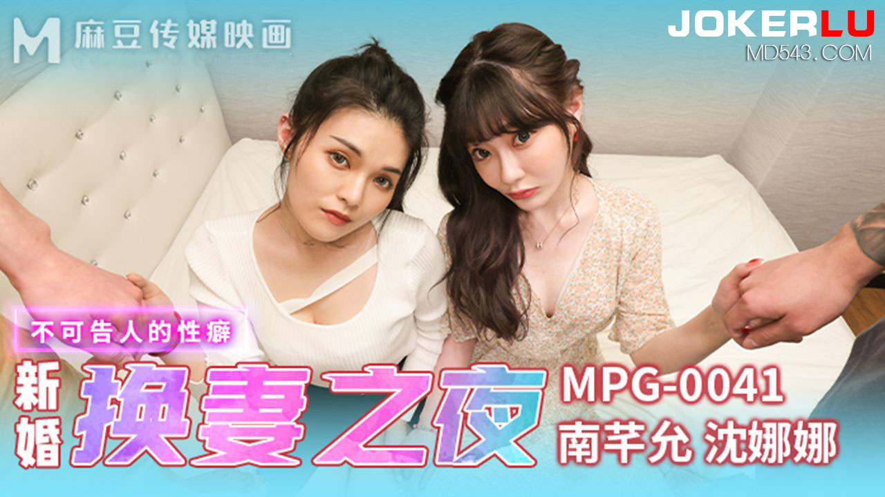 麻豆传媒映画・MPG-0041・南芊允・沈娜娜・不可告人的性癖・新婚换妻之夜