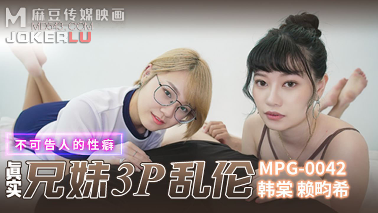 麻豆传媒映画・MPG-042・韩棠・赖畇希・不可告人的性癖・真实兄弟3P乱伦