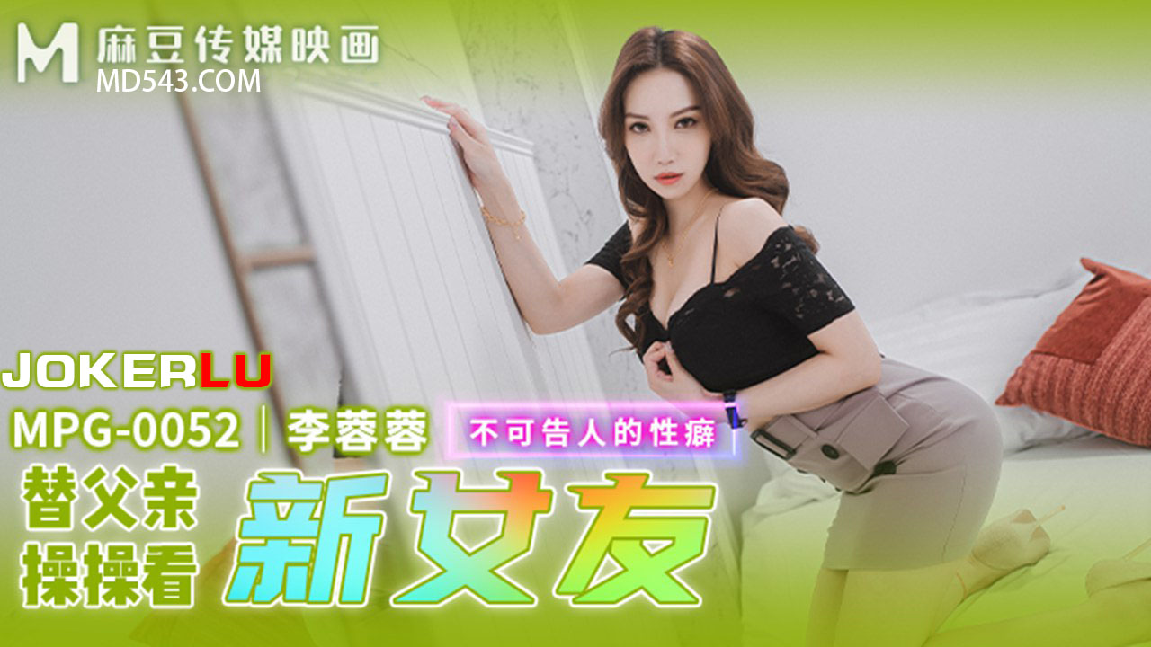 麻豆传媒映画・MPG-0052・李蓉蓉・不可告人的性癖・替父亲操操看新女友